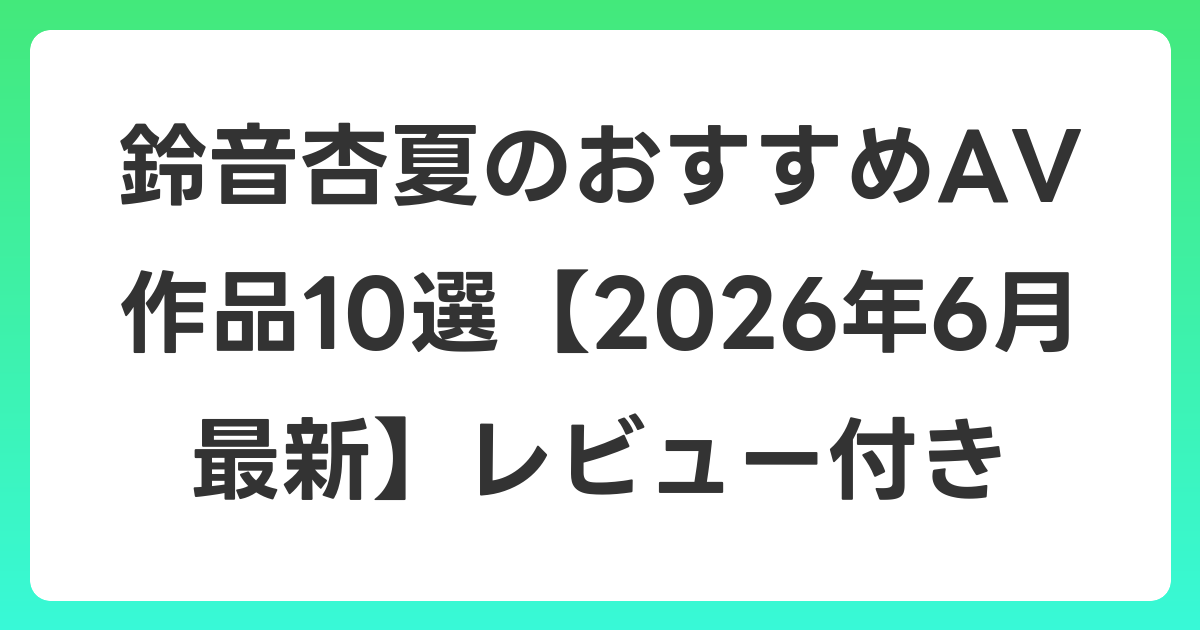 鈴音杏夏のおすすめAV作品10選【2026年7月最新】レビュー付き