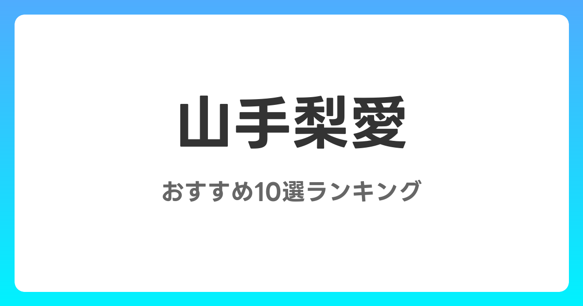 山手梨愛のおすすめAV作品10選【2026年最新】レビュー付き