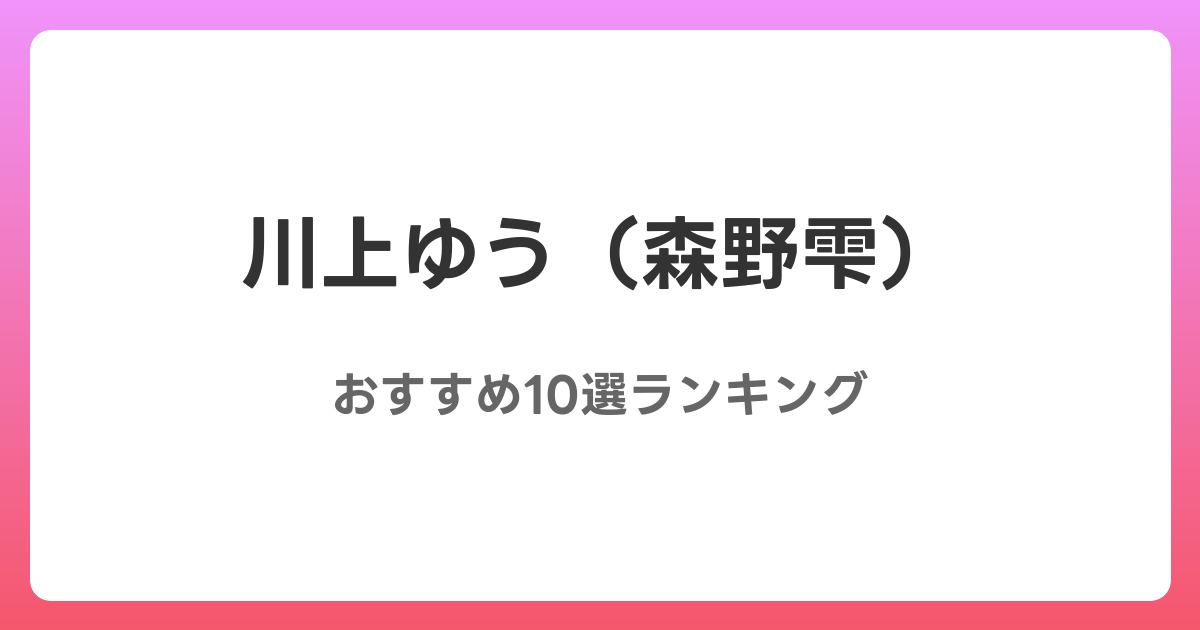 川上ゆう(森野雫)のおすすめAV作品10選【2026年最新】レビュー付き
