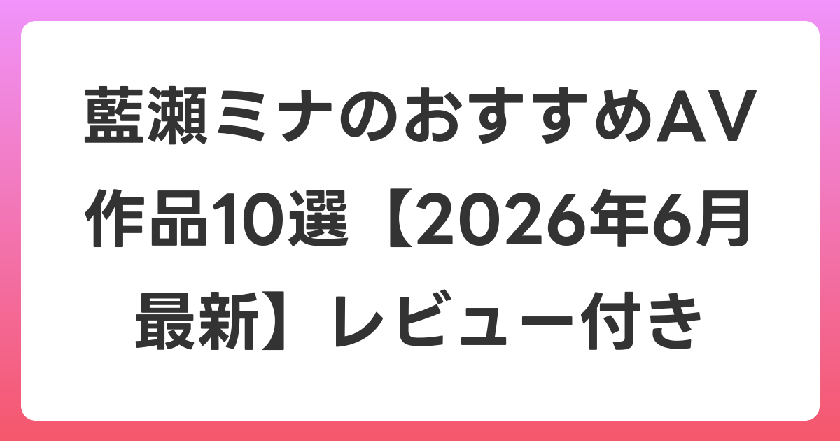 藍瀬ミナのおすすめAV作品10選【2026年7月最新】レビュー付き