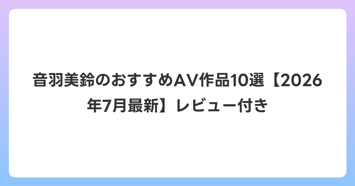 音羽美鈴のおすすめAV作品10選【2026年7月最新】レビュー付き