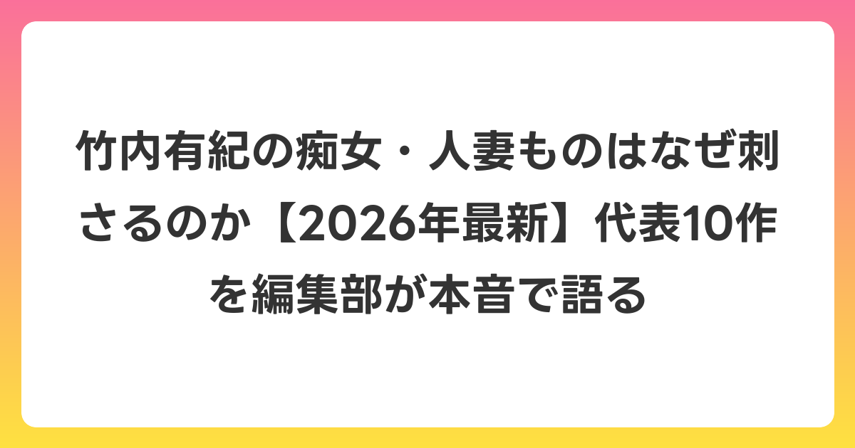 竹内有紀の痴女・人妻ものはなぜ刺さるのか【2026年6月最新】代表10作を編集部が本音で語る