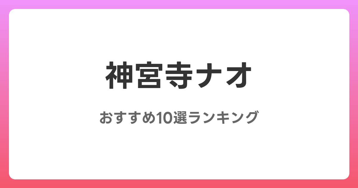 神宮寺ナオのおすすめAV作品10選【2026年最新】レビュー付き