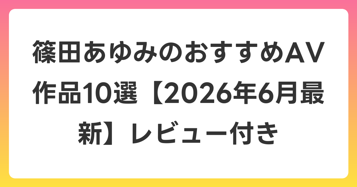 篠田あゆみのおすすめAV作品10選【2026年7月最新】レビュー付き