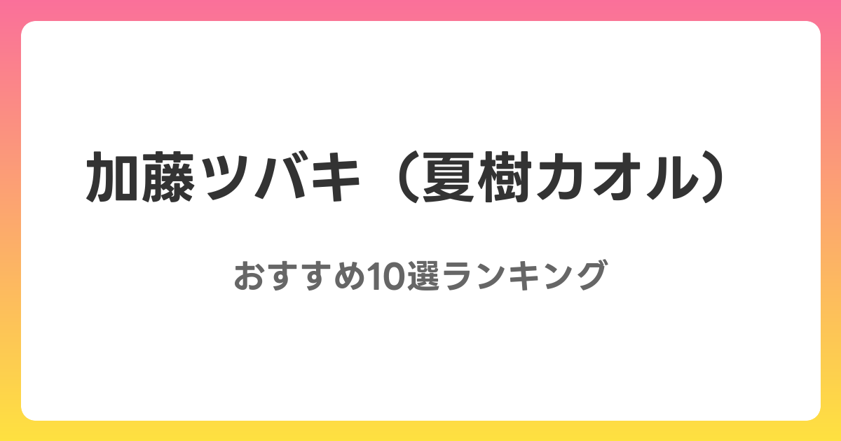 加藤ツバキ（夏樹カオル）のおすすめAV作品10選【2026年最新】レビュー付き