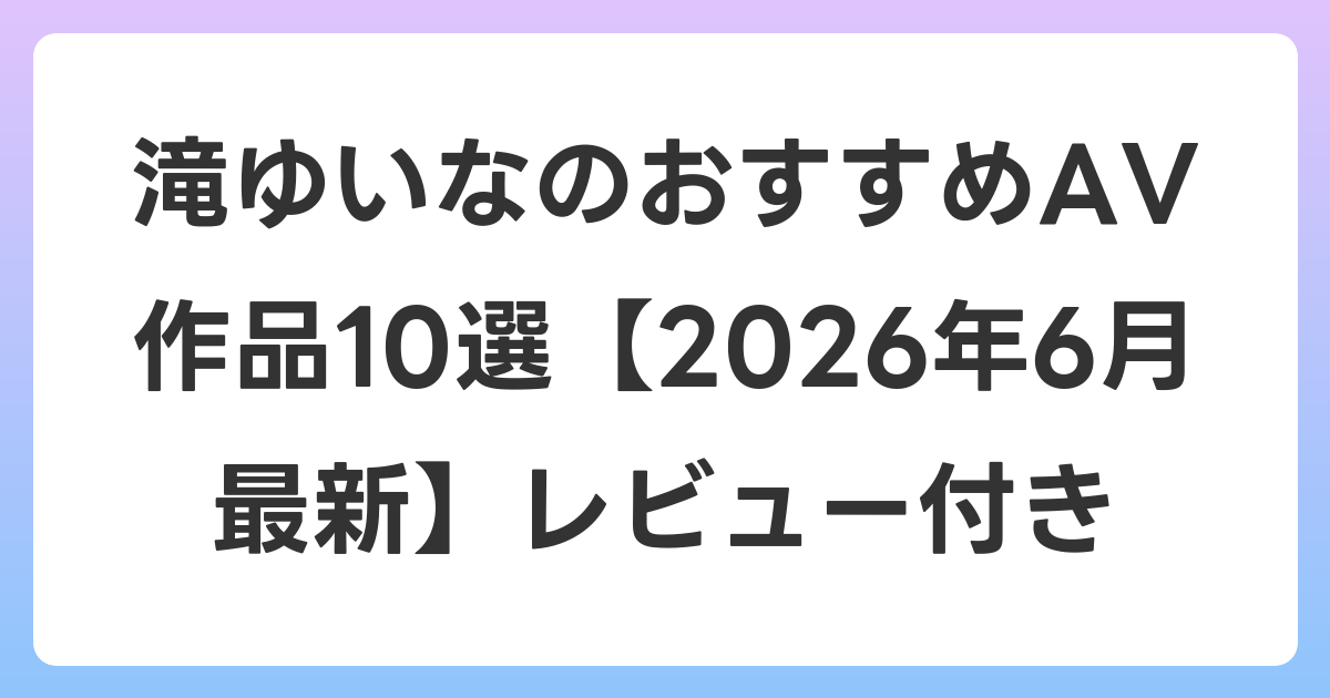 滝ゆいなのおすすめAV作品10選【2026年7月最新】レビュー付き