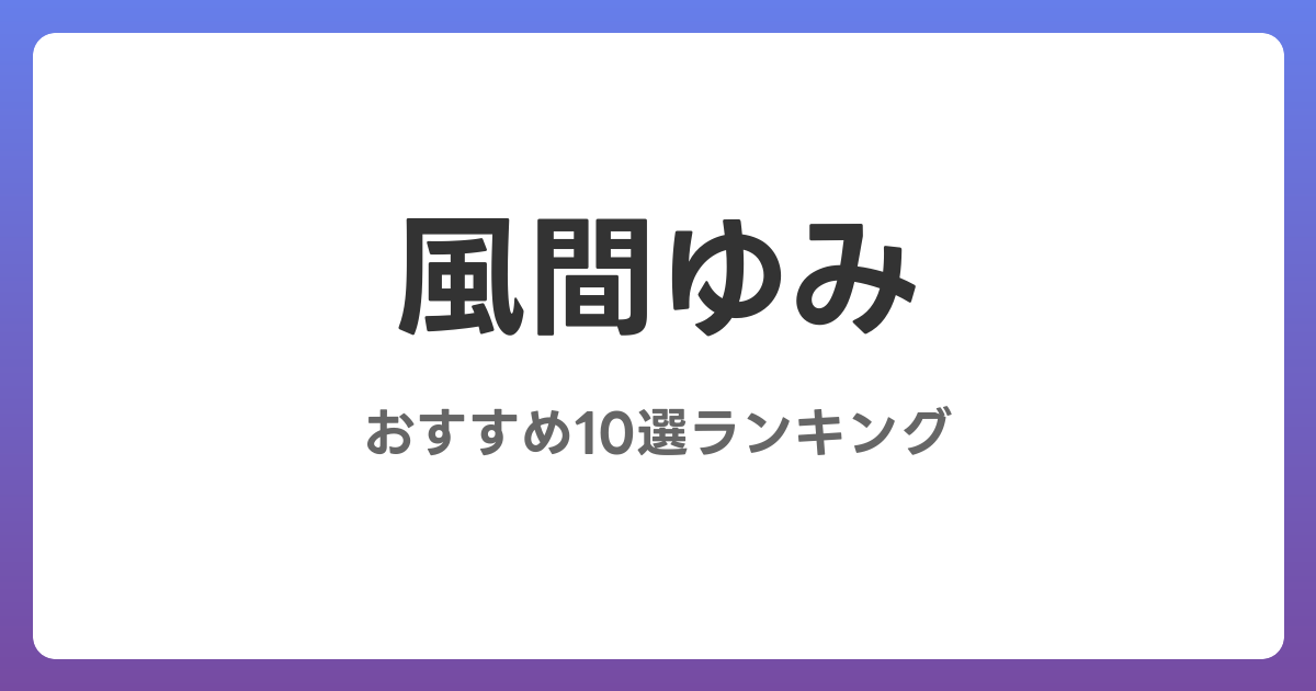 風間ゆみのおすすめAV作品10選【2026年最新】レビュー付き