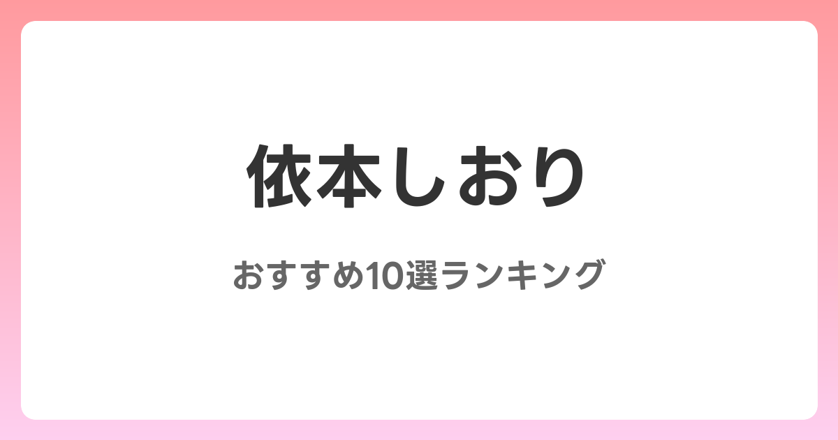 依本しおりのおすすめAV作品10選【2026年4月最新】レビュー付き