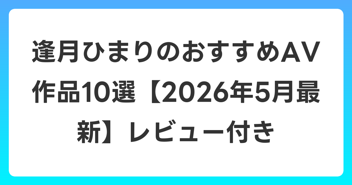 逢月ひまりのおすすめAV作品10選【2026年6月最新】レビュー付き