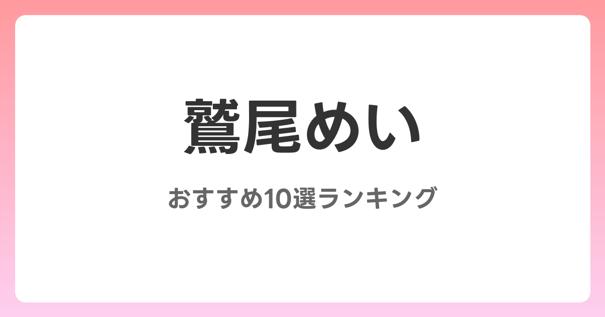 鷲尾めいのおすすめAV作品10選【2026年最新】レビュー付き