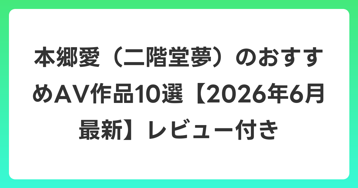 本郷愛（二階堂夢）のおすすめAV作品10選【2026年7月最新】レビュー付き