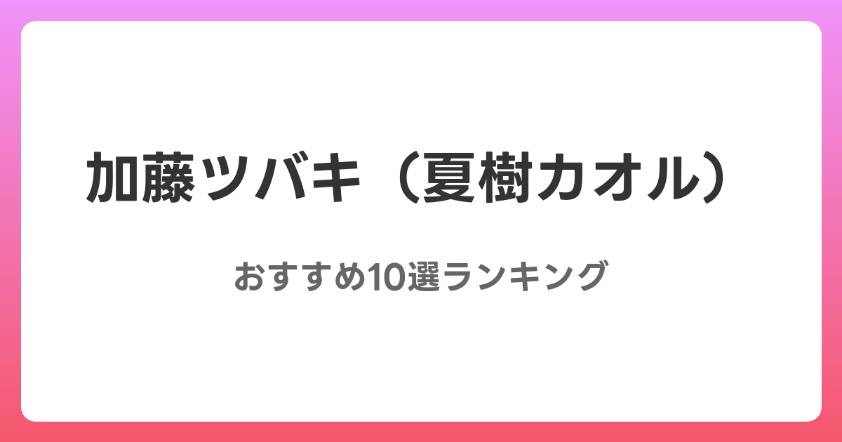 加藤ツバキ（夏樹カオル）のおすすめAV作品10選【2026年最新】レビュー付き
