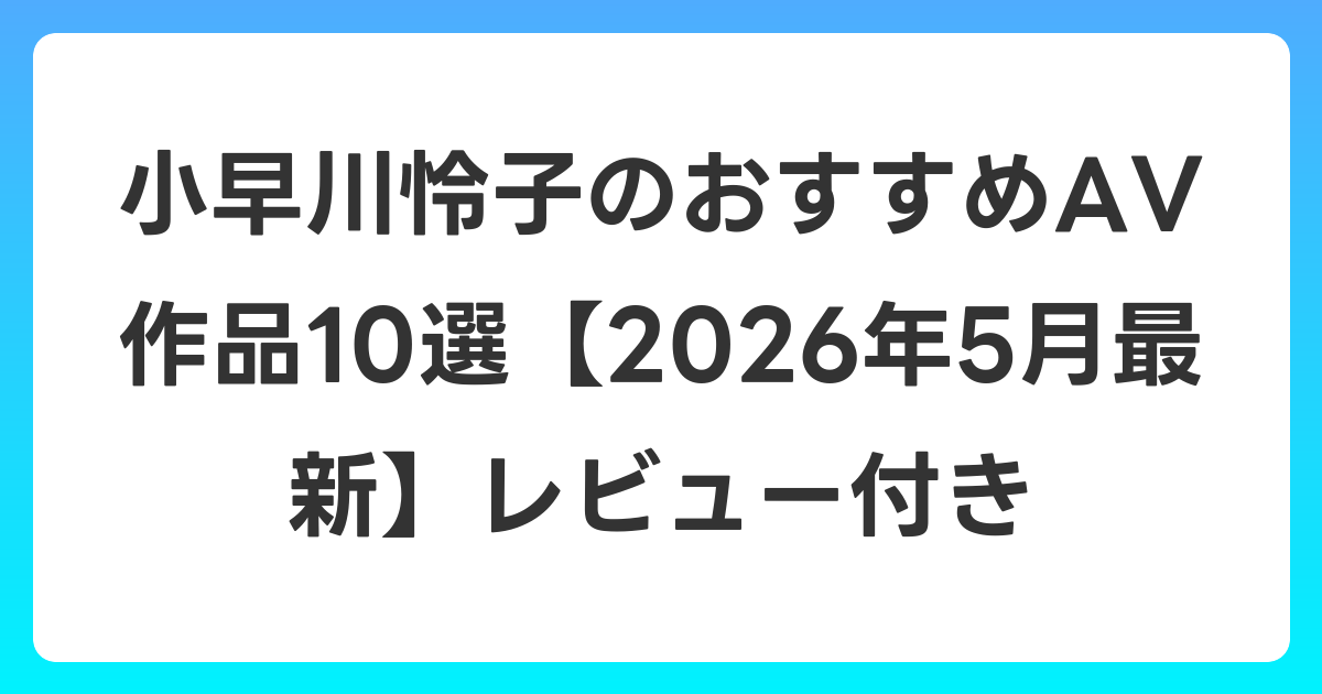 小早川怜子のおすすめAV作品10選【2026年5月最新】レビュー付き