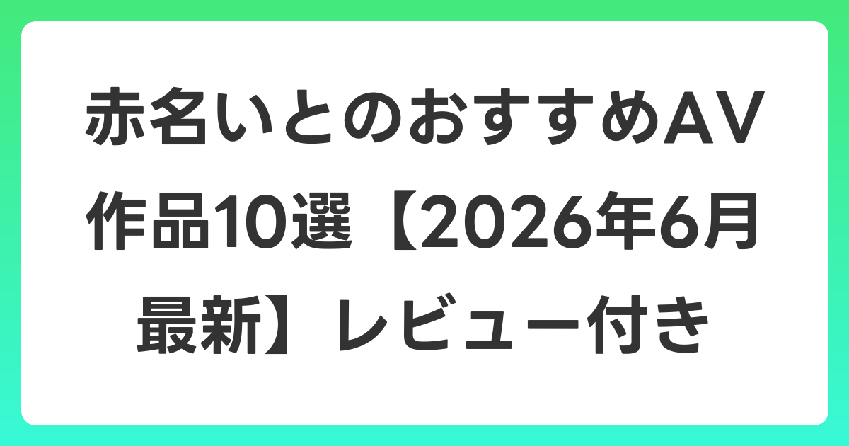 赤名いとのおすすめAV作品10選【2026年6月最新】レビュー付き