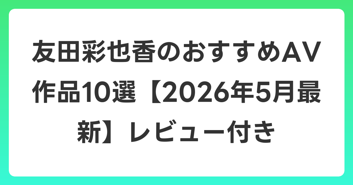 友田彩也香のおすすめAV作品10選【2026年5月最新】レビュー付き
