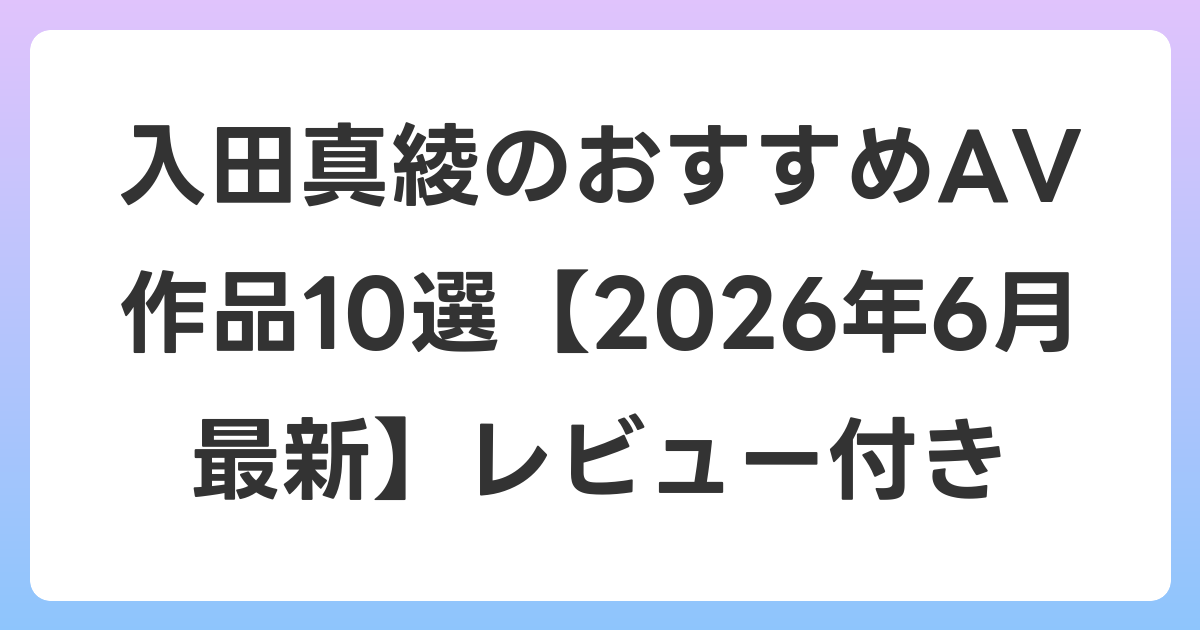 入田真綾のおすすめAV作品10選【2026年7月最新】レビュー付き