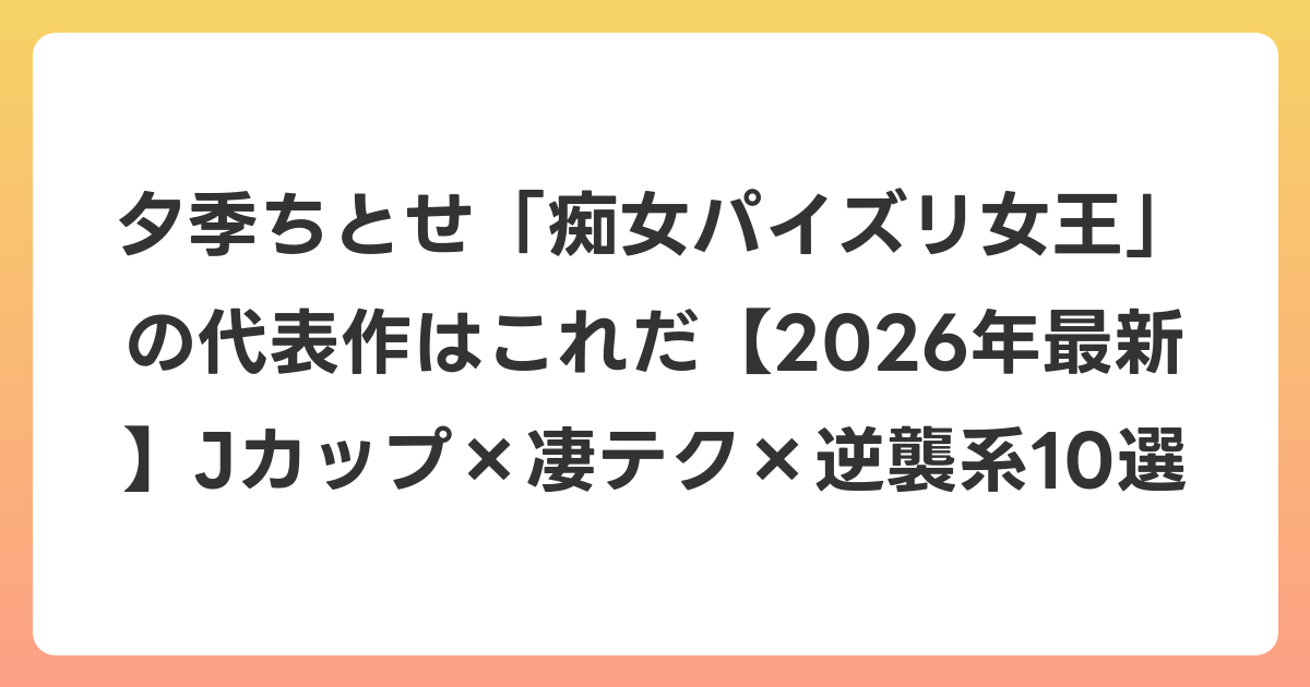 夕季ちとせ「痴女パイズリ女王」の代表作はこれだ【2026年6月最新】Jカップ×凄テク×逆襲系10選