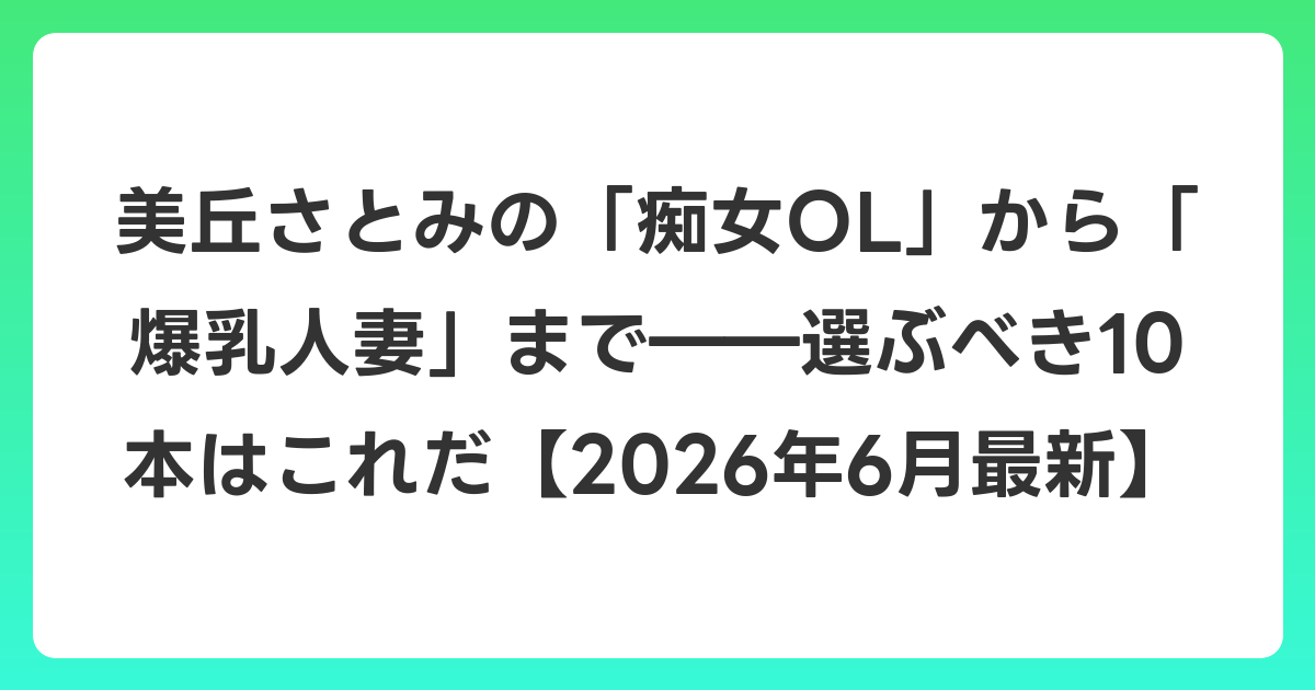 美丘さとみの「痴女OL」から「爆乳人妻」まで――選ぶべき10本はこれだ【2026年7月最新】