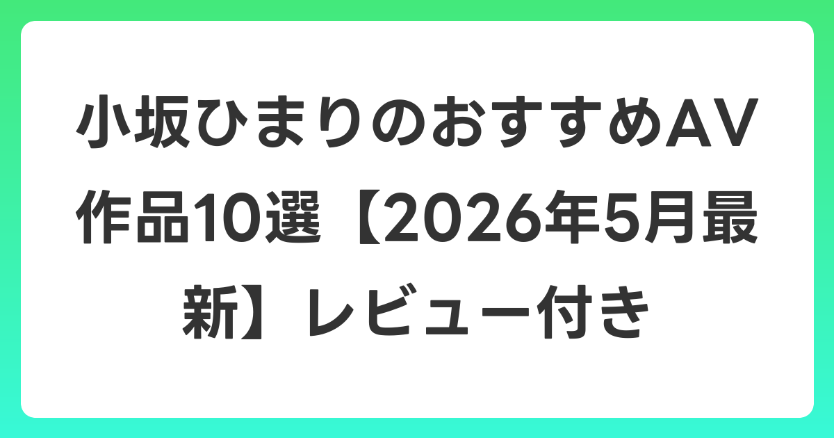 小坂ひまりのおすすめAV作品10選【2026年6月最新】レビュー付き