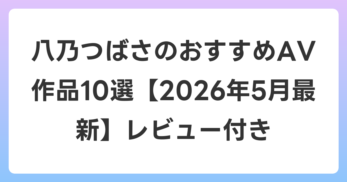 八乃つばさのおすすめAV作品10選【2026年6月最新】レビュー付き