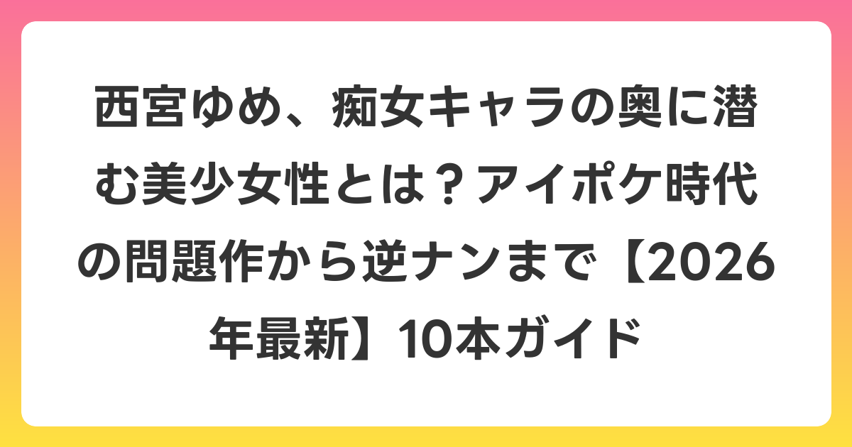 西宮ゆめ、痴女キャラの奥に潜む美少女性とは？アイポケ時代の問題作から逆ナンまで【2026年6月最新】10本ガイド