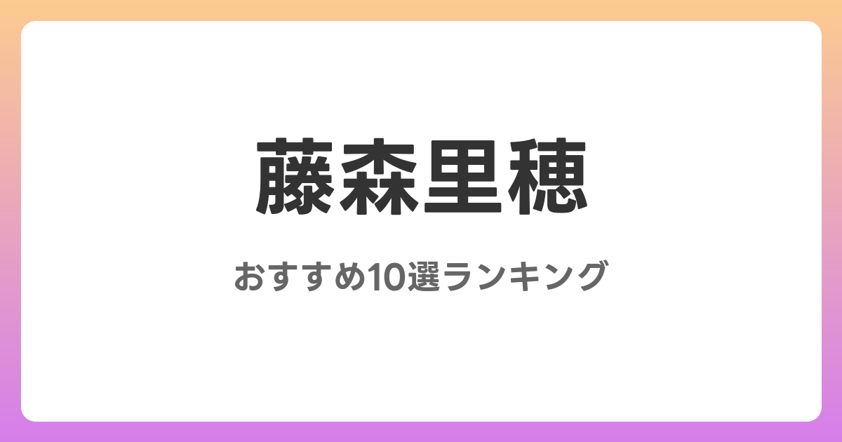 藤森里穂のおすすめSM・フェチAV作品10選【2026年最新】レビュー付き