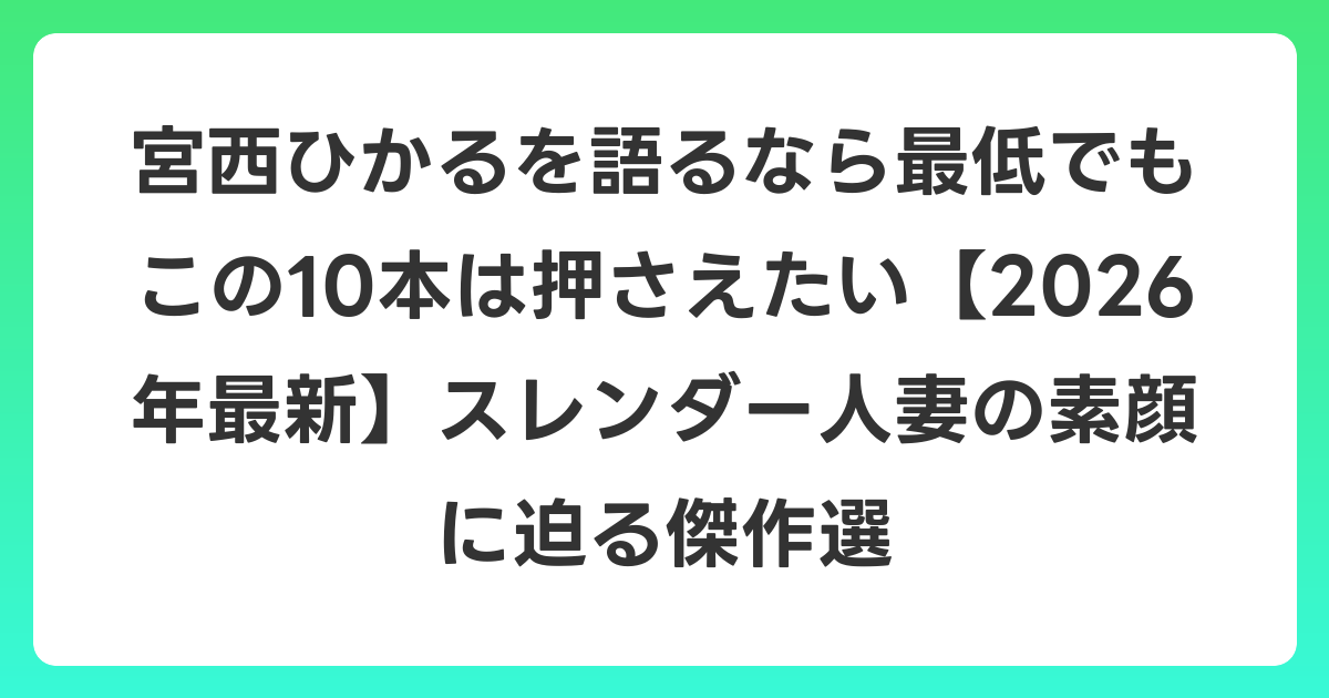 宮西ひかるを語るなら最低でもこの10本は押さえたい【2026年6月最新】スレンダー人妻の素顔に迫る傑作選