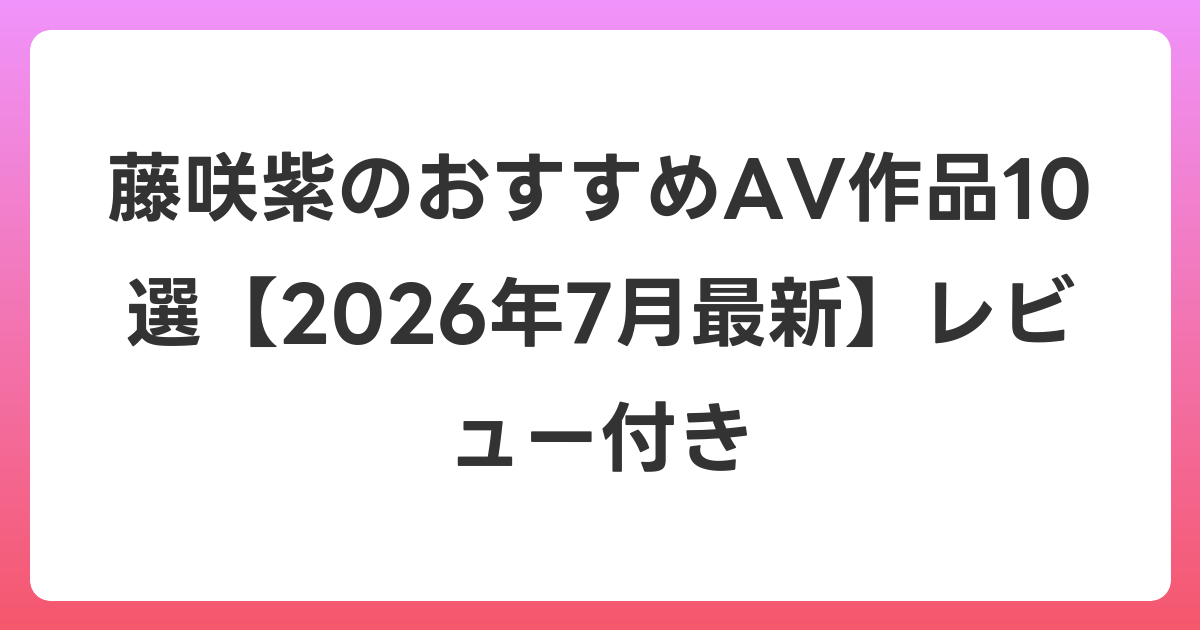 藤咲紫のおすすめAV作品10選【2026年7月最新】レビュー付き