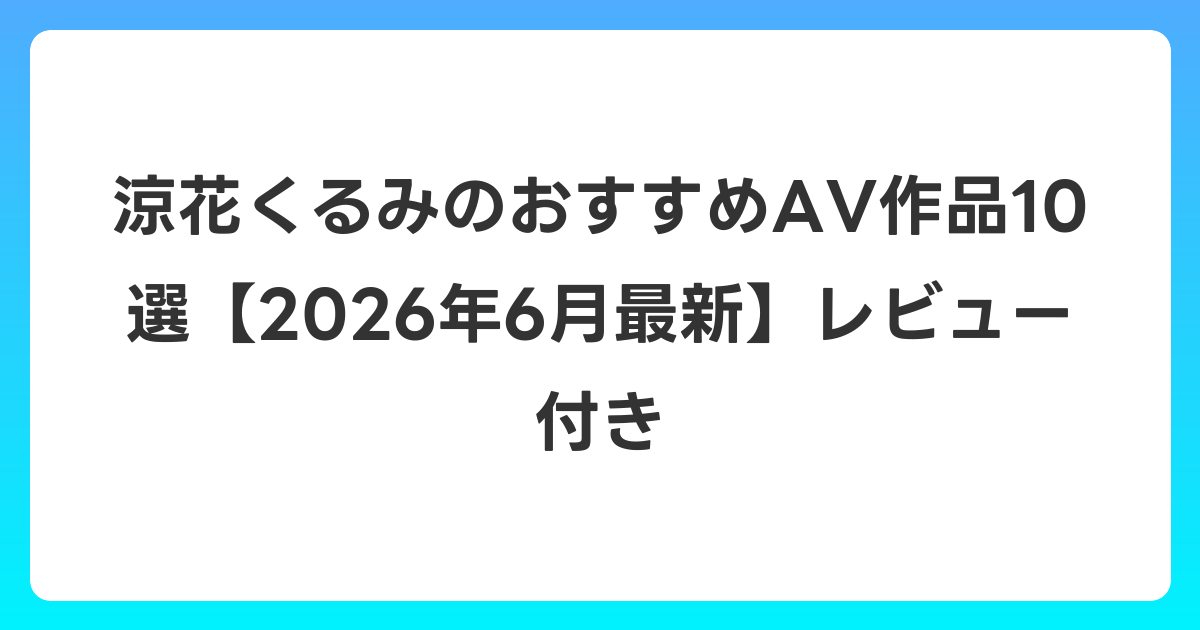 涼花くるみのおすすめAV作品10選【2026年7月最新】レビュー付き