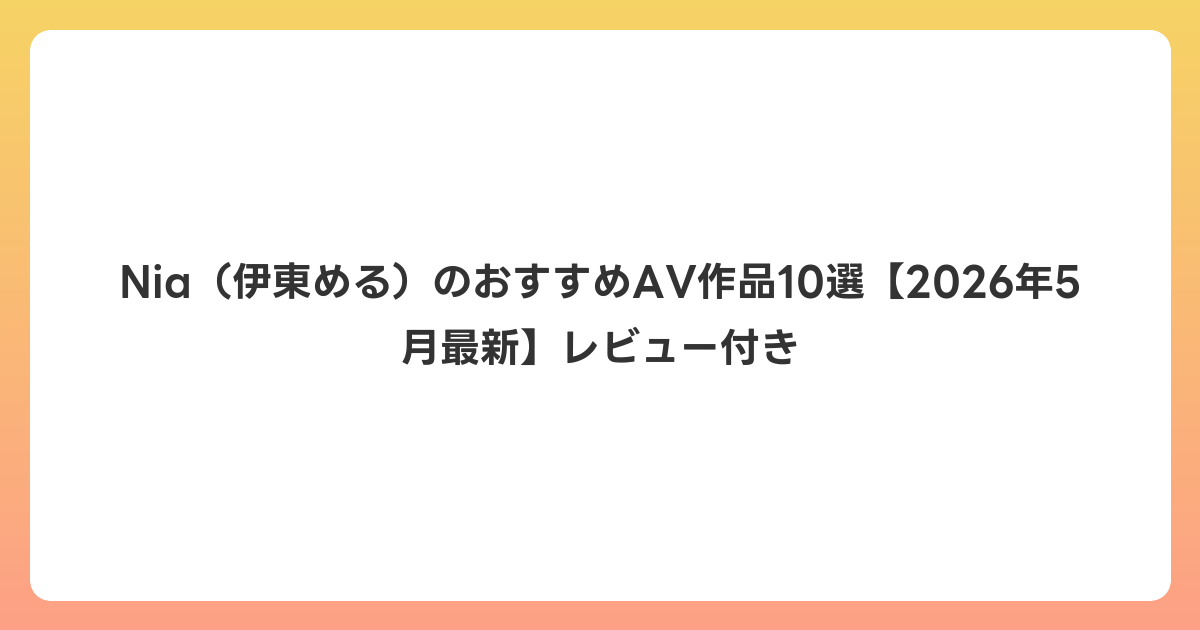 Nia（伊東める）のおすすめAV作品10選【2026年6月最新】レビュー付き