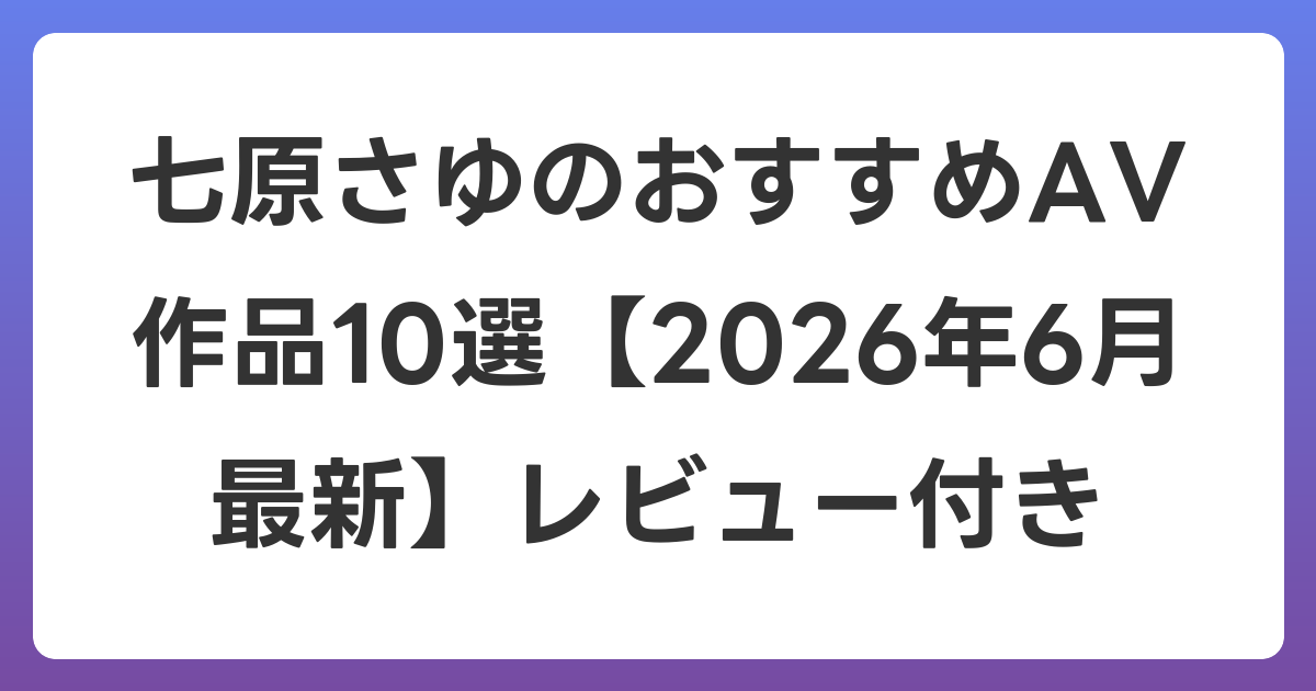 七原さゆのおすすめAV作品10選【2026年7月最新】レビュー付き