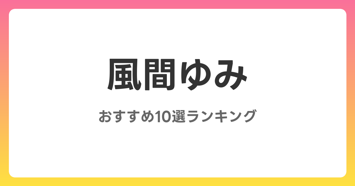 風間ゆみのおすすめAV作品10選【2026年最新】レビュー付き