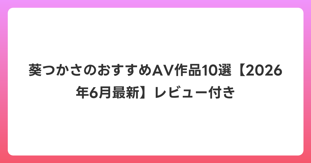葵つかさのおすすめAV作品10選【2026年7月最新】レビュー付き
