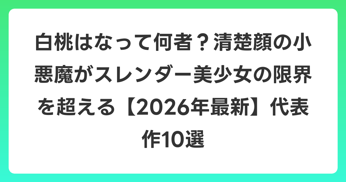 白桃はなって何者?清楚顔の小悪魔がスレンダー美少女の限界を超える【2026年6月最新】代表作10選
