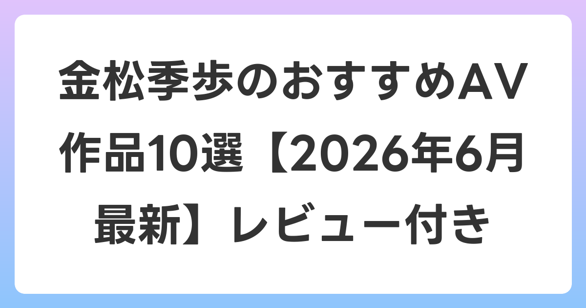 金松季歩のおすすめAV作品10選【2026年7月最新】レビュー付き