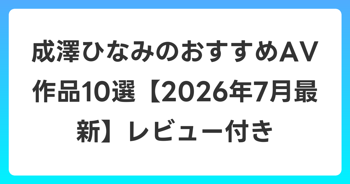成澤ひなみのおすすめAV作品10選【2026年7月最新】レビュー付き