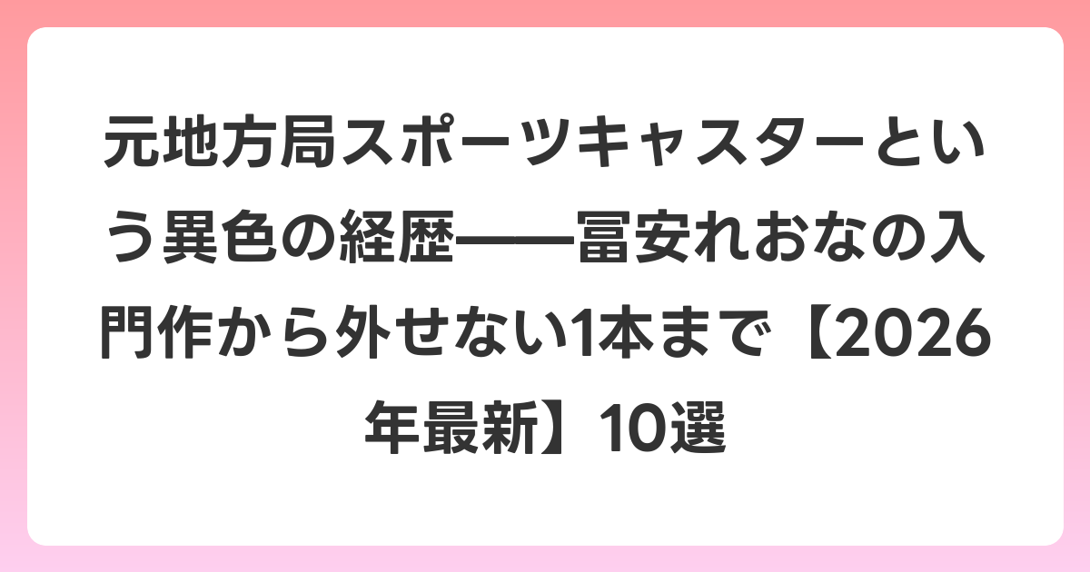元地方局スポーツキャスターという異色の経歴——冨安れおなの入門作から外せない1本まで【2026年6月最新】10選