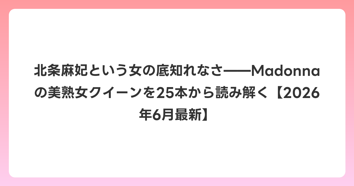 北条麻妃という女の底知れなさ——Madonnaの美熟女クイーンを25本から読み解く【2026年7月最新】