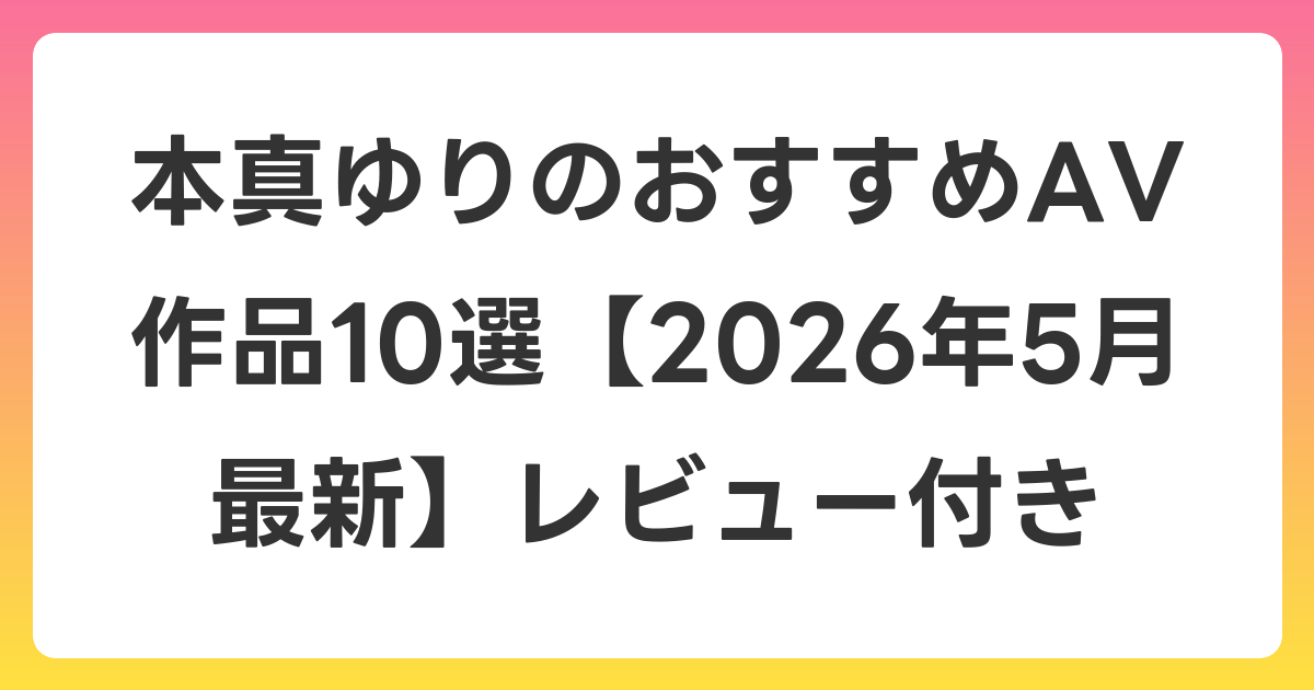 本真ゆりのおすすめAV作品10選【2026年6月最新】レビュー付き
