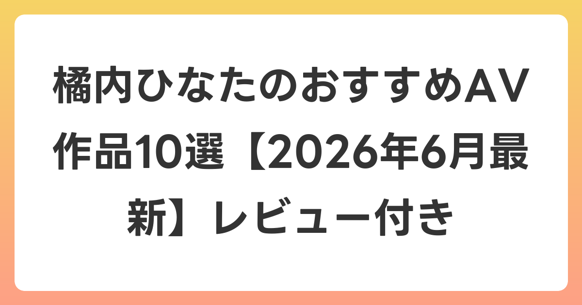 橘内ひなたのおすすめAV作品10選【2026年7月最新】レビュー付き