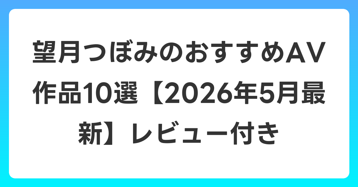 望月つぼみのおすすめAV作品10選【2026年6月最新】レビュー付き