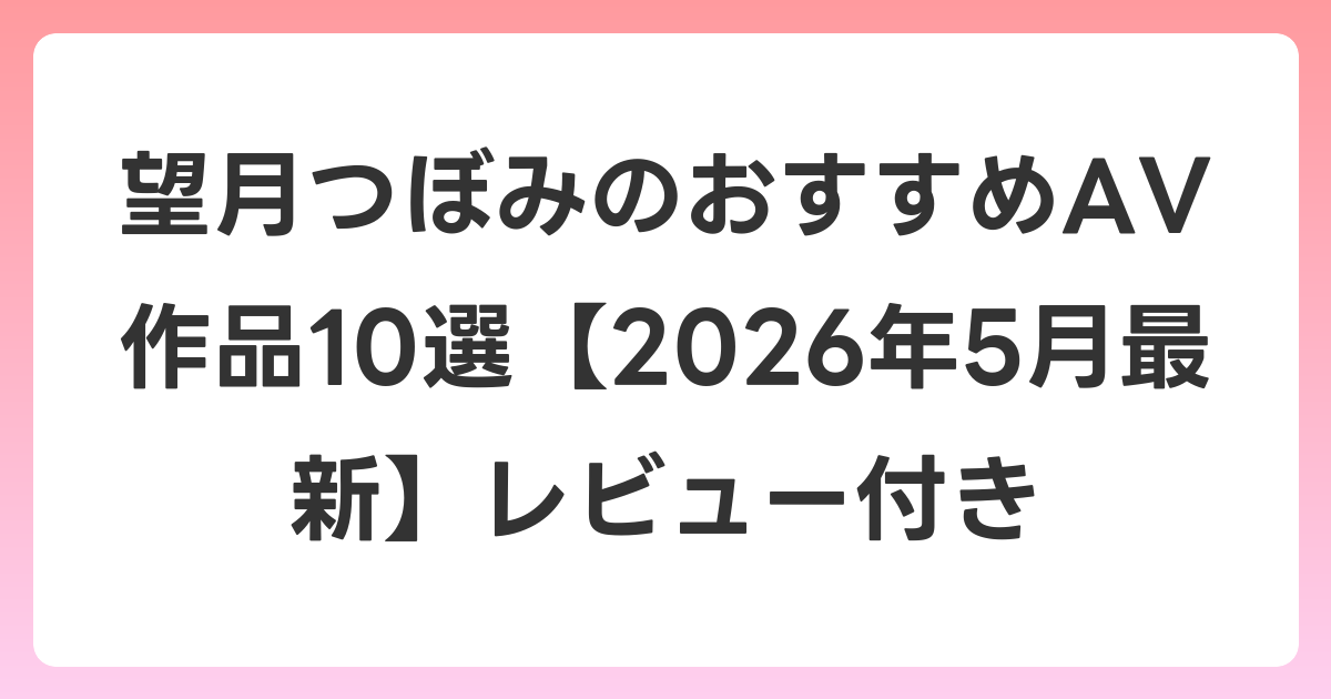 望月つぼみのおすすめAV作品10選【2026年5月最新】レビュー付き