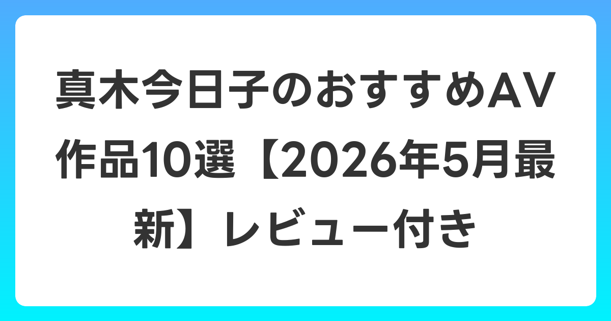 真木今日子のおすすめAV作品10選【2026年6月最新】レビュー付き