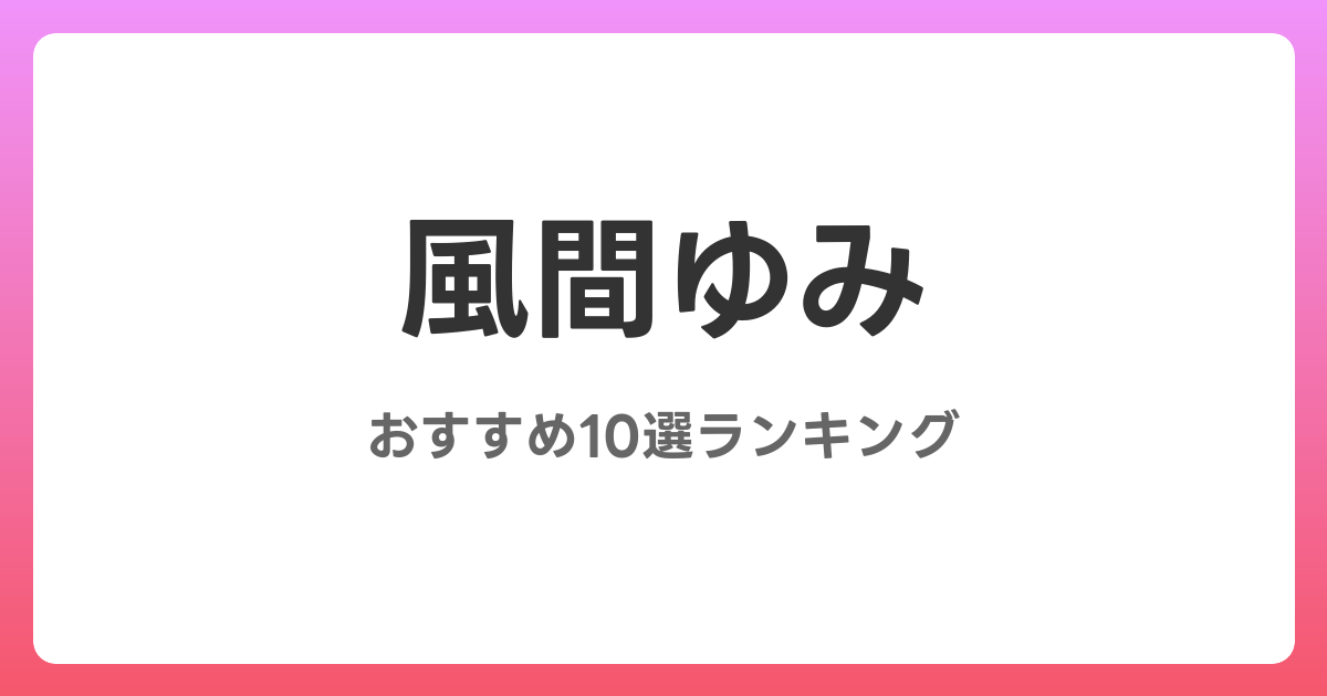 風間ゆみのおすすめAV作品10選【2026年4月最新】レビュー付き