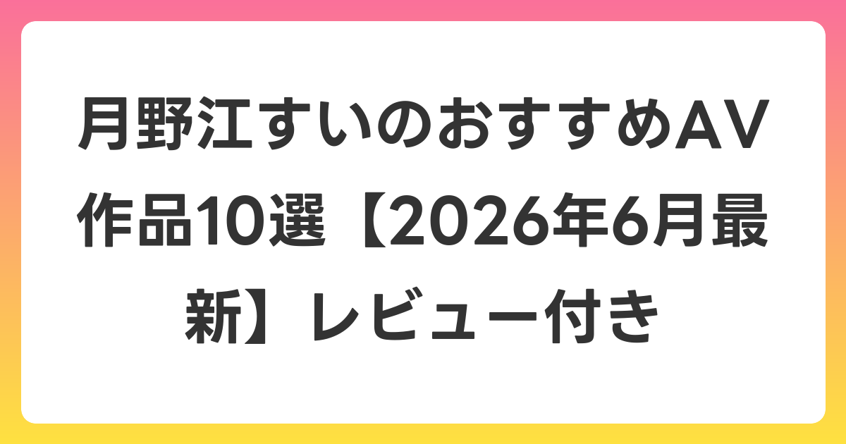 月野江すいのおすすめAV作品10選【2026年6月最新】レビュー付き