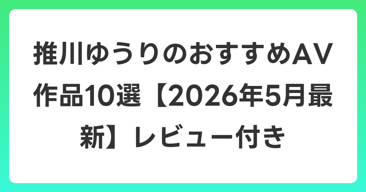 推川ゆうりのおすすめAV作品10選【2026年6月最新】レビュー付き