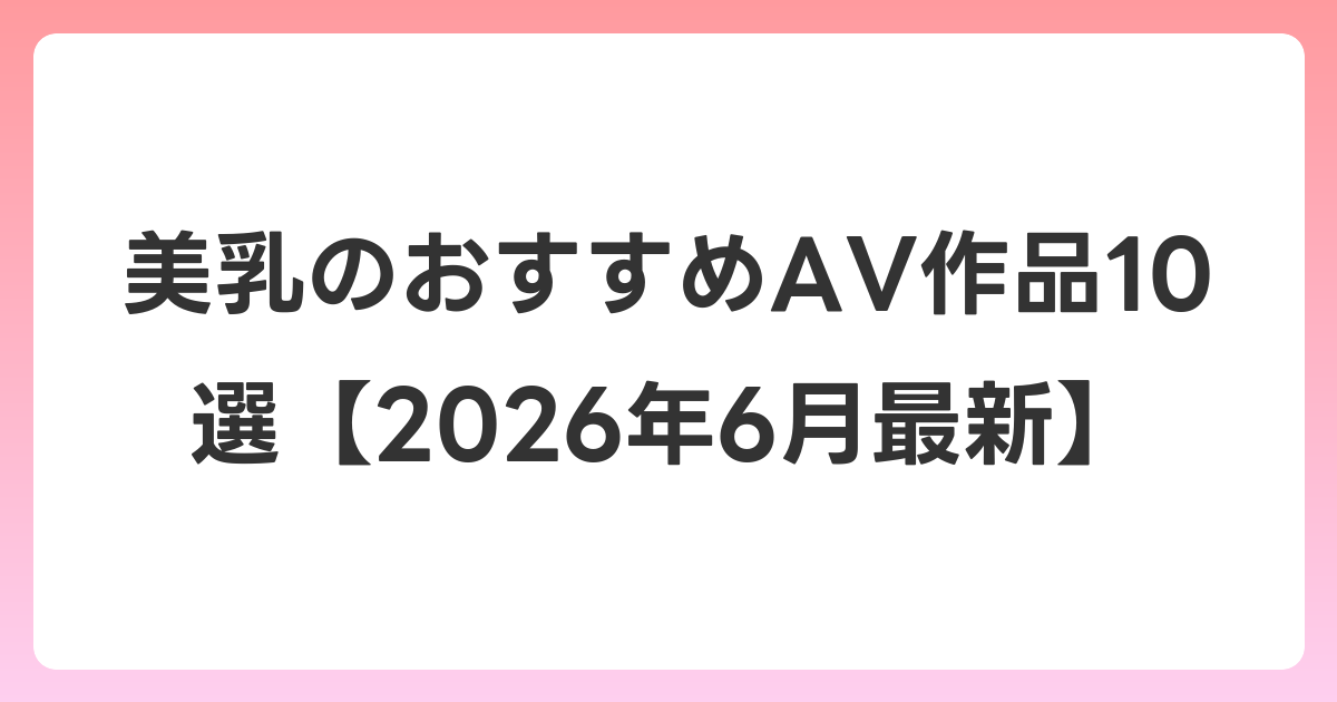 美乳のおすすめAV作品10選【2026年7月最新】