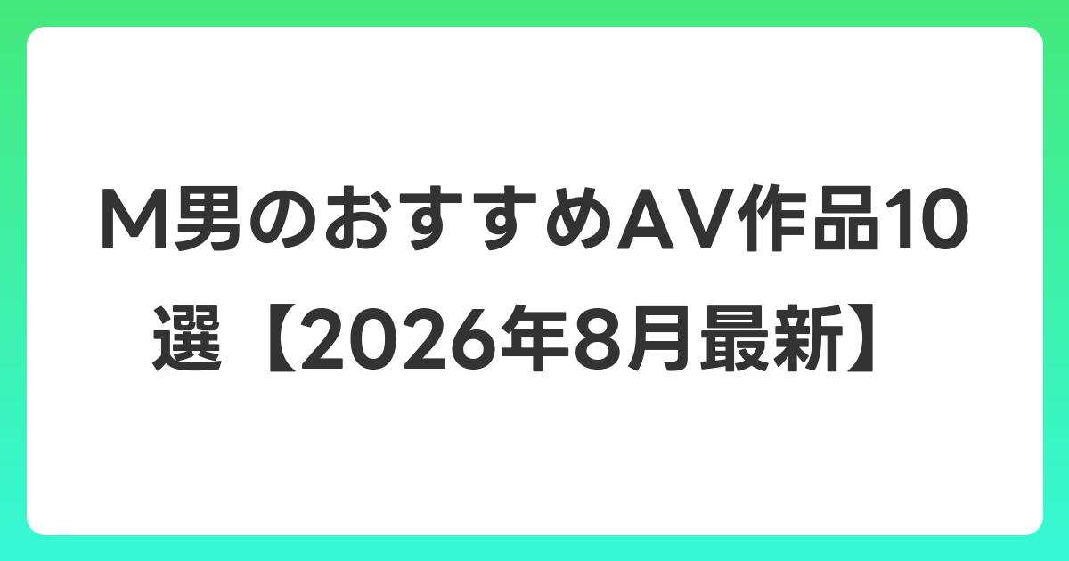 M男のおすすめAV作品10選【2026年8月最新】