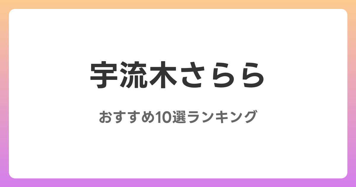 宇流木さららのおすすめAV作品10選【2026年最新】レビュー付き