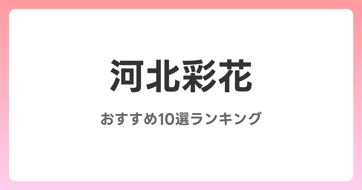 河北彩花のおすすめAV作品10選【2026年4月最新】レビュー付き